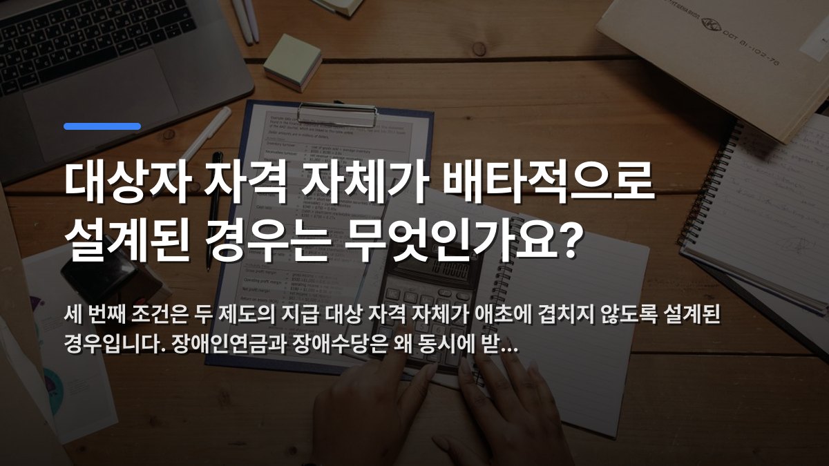 대상자 자격 자체가 배타적으로 설계된 경우는 무엇인가요? — 세 번째 조건은 두 제도의 지급 대상 자격 자체가 애초에 겹치지 않도록 설계된 경우입니다. 장애인연금과 장애수당은 왜 동시에 받… · 배경 사진: Hands working with calculator and documents on wooden desk in o…