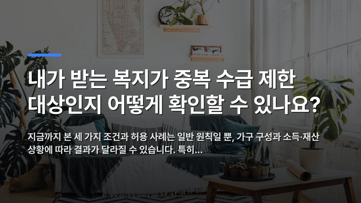 내가 받는 복지가 중복 수급 제한 대상인지 어떻게 확인할 수 있나요? — 지금까지 본 세 가지 조건과 허용 사례는 일반 원칙일 뿐, 가구 구성과 소득·재산 상황에 따라 결과가 달라질 수 있습니다. 특히… · 배경 사진: Bright living room with Scandinavian design, featuring p…