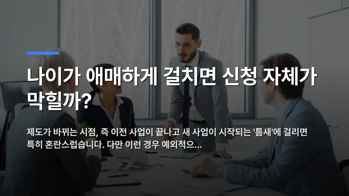 나이가 애매하게 걸치면 신청 자체가 막힐까? — 제도가 바뀌는 시점, 즉 이전 사업이 끝나고 새 사업이 시작되는 '틈새'에 걸리면 특히 혼란스럽습니다. 다만 이런 경우 예외적으… · 배경 사진: Professionals engaged in a serious business discussion in a bright off…